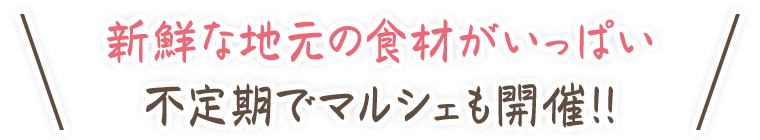 新鮮な地元の食材がいっぱい不定期でマルシェも開催！！